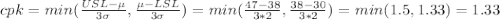 cpk=min(\frac{USL-\mu}{3\sigma}, \frac{\mu - LSL}{3\sigma})=min(\frac{47-38}{3*2},\frac{38-30}{3*2}  )=min(1.5,1.33)=1.33