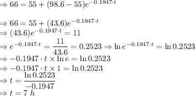 \Rightarrow 66=55+(98.6-55)e^{-0.1947\cdot t}\\\\\Rightarrow 66=55+(43.6)e^{-0.1947\cdot t}\\\Rightarrow (43.6)e^{-0.1947\cdot t}=11\\\Rightarrow e^{-0.1947\cdot t}=\dfrac{11}{43.6}=0.2523\Rightarrow \ln e^{-0.1947\cdot t}=\ln 0.2523\\\Rightarrow -0.1947\cdot t\times \ln e=\ln 0.2523\\\Rightarrow -0.1947\cdot t\times 1=\ln 0.2523\\\Rightarrow t=\dfrac{\ln 0.2523}{-0.1947}\\\Rightarrow t=7\ h