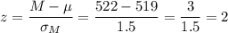 z=\dfrac{M-\mu}{\sigma_M}=\dfrac{522-519}{1.5}=\dfrac{3}{1.5}=2