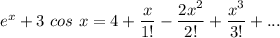 e^x + 3 \ cos \ x  = 4 + \dfrac{x}{1!}- \dfrac{2x^2}{2!} + \dfrac{x^3}{3!}+ ...