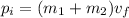 p_i   =  (m_1 +m_2 ) v_f