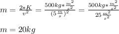 m=\frac{2*K}{v^2}=\frac{500kg*\frac{m^2}{s^2} }{(5\frac{m}{s})^2} =\frac{500kg*\frac{m^2}{s^2} }{25\frac{m^2}{s^2}}\\\\m=20kg