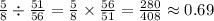 \frac{5}{8} \div \frac{51}{56}=\frac{5}{8} \times \frac{56}{51}=\frac{280}{408} \approx 0.69