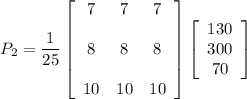 P_2 = \dfrac{1}{25} \left[\begin{array}{ccc}7&7&7 \\ \\ 8 &8&8\\ \\10&10& 10 \end{array}\right]  \left[\begin{array}{c}130 \\ 300 \\ 70 \end{array}\right]