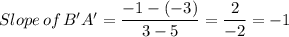 Slope \, of \, B'A' =\dfrac{-1 -(-3)}{3-5}= \dfrac{2}{-2} = -1