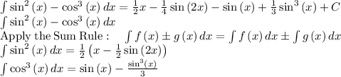 \int \sin ^2\left(x\right)-\cos ^3\left(x\right)dx=\frac{1}{2}x-\frac{1}{4}\sin \left(2x\right)-\sin \left(x\right)+\frac{1}{3}\sin ^3\left(x\right)+C\\\int \sin ^2\left(x\right)-\cos ^3\left(x\right)dx\\\mathrm{Apply\:the\:Sum\:Rule}:\quad \int f\left(x\right)\pm g\left(x\right)dx=\int f\left(x\right)dx\pm \int g\left(x\right)dx\\\int \sin ^2\left(x\right)dx=\frac{1}{2}\left(x-\frac{1}{2}\sin \left(2x\right)\right)\\\int \cos ^3\left(x\right)dx=\sin \left(x\right)-\frac{\sin ^3\left(x\right)}{3}