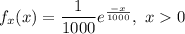 f_x(x)  = \dfrac{1}{1000}e^{\frac{-x}{1000}}, \ x 0