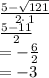 \frac{5-\sqrt{121}}{2\cdot \:1}\\\frac{5-11}{2}\\=-\frac{6}{2}\\=-3\\