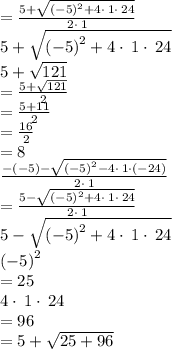 =\frac{5+\sqrt{\left(-5\right)^2+4\cdot \:1\cdot \:24}}{2\cdot \:1}\\5+\sqrt{\left(-5\right)^2+4\cdot \:1\cdot \:24}\\5+\sqrt{121}\\=\frac{5+\sqrt{121}}{2}\\=\frac{5+11}{2}\\=\frac{16}{2}\\=8\\\frac{-\left(-5\right)-\sqrt{\left(-5\right)^2-4\cdot \:1\cdot \left(-24\right)}}{2\cdot \:1}\\=\frac{5-\sqrt{\left(-5\right)^2+4\cdot \:1\cdot \:24}}{2\cdot \:1}\\5-\sqrt{\left(-5\right)^2+4\cdot \:1\cdot \:24}\\\left(-5\right)^2\\=25\\4\cdot \:1\cdot \:24\\=96\\=5+\sqrt{25+96}\\