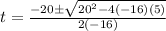 t = \frac{-20 \pm \sqrt{20^2 - 4(-16)(5)}}{2(-16)}