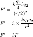 F'=\dfrac{k\dfrac{q_1}{4}3q_2}{(r/2)^2}\\\\F'=3\times \dfrac{kq_1q_2}{r^2}\\\\F'=3F