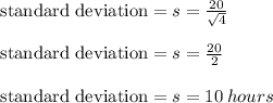 \text {standard deviation} = s  = \frac{20}{\sqrt{4}  } \\\\ \text {standard deviation} = s  = \frac{20}{2 } \\\\ \text {standard deviation} = s  = 10 \: hours \\\\