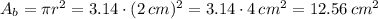 A_b=\pi r^2=3.14\cdot (2\,cm)^2=3.14\cdot 4\,cm^2=12.56\,cm^2