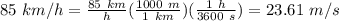 85 \ km/h =\frac{85 \ km}{h} (\frac{1000\ m}{1 \ km})(\frac{1 \ h}{3600 \ s} ) = 23.61 \ m/s