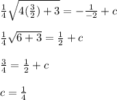 \frac{1}{4} \sqrt{4(\frac{3}{2}) +3} =-\frac{1}{-2} + c\\\\\frac{1}{4}\sqrt{6+3} =\frac{1}{2} +c \\\\\frac{3}{4}=\frac{1}{2} +c\\ \\c=\frac{1}{4}