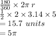 \frac{180}{360}  \times 2\pi \: r \\  \frac{1}{2}  \times 2 \times 3.14 \times 5 \\  = 15.7 \:  \: units \\  = 5\pi