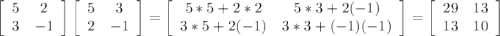 \left[\begin{array}{ccc}5&2\\3&-1\\\end{array}\right] \left[\begin{array}{ccc}5&3\\2&-1\\\end{array}\right] =\left[\begin{array}{ccc}5*5+2*2&5*3+2(-1)\\3*5+2(-1)&3*3+(-1)(-1)\\\end{array}\right] =\left[\begin{array}{ccc}29&13\\13&10\\\end{array}\right]