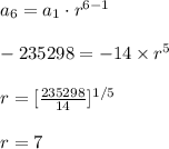 a_{6}=a_{1}\cdot r^{6-1}\\\\-235298=-14\times r^{5}\\\\r=[\frac{235298}{14}]^{1/5}\\\\r=7