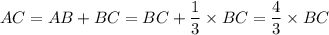 AC = AB + BC = BC + \dfrac{1}{3} \times BC =  \dfrac{4}{3} \times BC