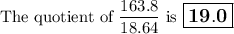 \text{The quotient of $\dfrac{163.8}{18.64}$ is $\large \boxed{\mathbf{19.0}}$}
