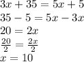 3x + 35 = 5x + 5 \\ 35 - 5 = 5x - 3x \\ 20 = 2x \\  \frac{20}{2}  =  \frac{2x}{2}  \\ x = 10