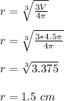 r = \sqrt[3]{\frac{3V}{4 \pi}} \\\\r = \sqrt[3]{\frac{3*4.5 \pi}{4 \pi}}\\\\r = \sqrt[3]{3.375} \\\\r = 1.5 \ cm