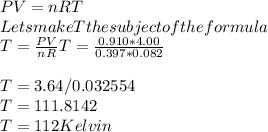 PV = nRT\\Lets   make   T     the    subject   of   the formula\\T = \frac{PV}{nR} T = \frac{ 0.910 * 4.00}{0.397*0.082 }\\\\T = 3.64/0.032554\\T = 111.8142\\T = 112 Kelvin\\