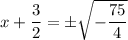 x+\dfrac{3}{2}=\pm\sqrt{-\dfrac{75}{4}}