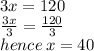 3x = 120 \\  \frac{3x}{3}  =  \frac{120}{3}  \\ hence \: x = 40
