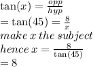 \tan(x)  =  \frac{opp}{hyp} \\  =  \tan(45)  =  \frac{8}{x}  \\ make \: x \: the \: subject \\ hence \: x =  \frac{8}{ \tan(45) }  \\  = 8