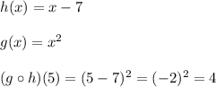 h(x)=x-7 \\\\g(x)=x^2 \\\\(g\circ h)(5)= (5-7)^2=(-2)^2=4