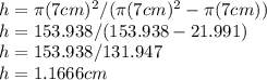 h=\pi (7cm)^2/(\pi (7cm)^2-\pi (7cm))\\h=153.938/(153.938-21.991)\\h=153.938/131.947\\h=1.1666cm