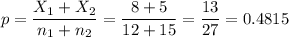 p=\dfrac{X_1+X_2}{n_1+n_2}=\dfrac{8+5}{12+15}=\dfrac{13}{27}=0.4815