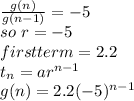 \frac{g(n)}{g(n-1)}=-5\\so~r=-5\\first term=2.2\\t_{n}=ar^{n-1}\\g(n)=2.2(-5)^{n-1}