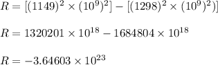 R=[(1149)^2\times (10^9)^2]-[(1298)^2\times (10^9)^2)]\\\\R=1320201\times 10^{18}-1684804\times 10^{18}\\\\R=-3.64603\times 10^{23}