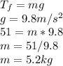 T_{f} = mg\\g = 9.8 m/s^2\\51 = m * 9.8\\m = 51/9.8\\m = 5.2 kg