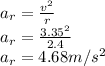 a_{r} = \frac{v^{2} }{r} \\a_{r} = \frac{3.35^{2} }{2.4}\\a_{r} = 4.68 m/s^2