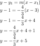 y-y_1=m(x-x_1)\\y-1=-\dfrac{4}{3}(x-3)\\y-1=-\dfrac{4}{3}x+4\\y=-\dfrac{4}{3}x+4+1\\y=-\dfrac{4}{3}x+5