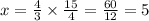 x = \frac{4}{3} \times \frac{15}{4} = \frac{60}{12} = 5