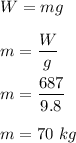 W=mg\\\\m=\dfrac{W}{g}\\\\m=\dfrac{687}{9.8}\\\\m=70\ kg