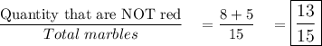 \dfrac{\text{Quantity that are NOT red}}{Total\ marbles}\quad =\dfrac{8+5}{15}\quad =\large\boxed{\dfrac{13}{15}}