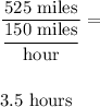 \dfrac{525\text{ miles}}{\dfrac{150\text{ miles}}{\text{hour}}}= \\\\\\3.5\text{ hours}