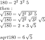 180=2^2\,\,3^2\,\,5\\then:\\\sqrt{180} =\sqrt{2^2\,\,3^2\,\,5} \\\sqrt{180} =\sqrt{2^2}\,\,\sqrt{3^2}\,\,\sqrt{5}\\\sqrt{180} =2\,*\,3\,\sqrt{5}\\\\sqrt{180}=6\,\sqrt{5}