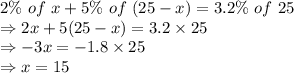 2\%\ of\ x + 5\% \ of\ (25-x) = 3.2\%\ of\ 25\\\Rightarrow 2x + 5(25-x)=3.2 \times 25\\\Rightarrow -3x = -1.8 \times 25\\\Rightarrow x = 15