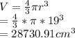 V=\frac{4}{3} \pi r^3\\=\frac{4}{3} *\pi *19^3\\=28730.91cm^3