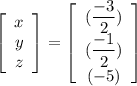 \left[\begin{array}{c}x\\y\\z\end{array}\right] =\left[\begin{array}{ccc}(\dfrac{-3}{2})\\(\dfrac{-1}{2})\\(-5)\end{array}\right]