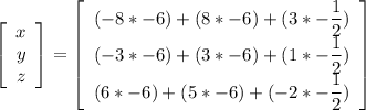 \left[\begin{array}{c}x\\y\\z\end{array}\right] =\left[\begin{array}{ccc}(-8*-6)+(8*-6)+(3*-\dfrac{1}{2})\\(-3*-6)+(3*-6)+(1*-\dfrac{1}{2})\\(6*-6)+(5*-6)+(-2* - \dfrac{1}{2})\end{array}\right]