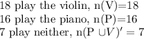 1$8 play the violin, n(V)=18\\16 play the piano, n(P)=16\\ 7 play neither, n(P \cup V)' =7