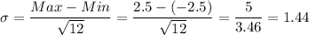 \sigma=\dfrac{Max-Min}{\sqrt{12}}=\dfrac{2.5-(-2.5)}{\sqrt{12}}=\dfrac{5}{3.46}=1.44