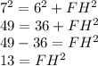 7^2=6^2+FH^2\\49=36+FH^2\\49-36=FH^2\\13=FH^2